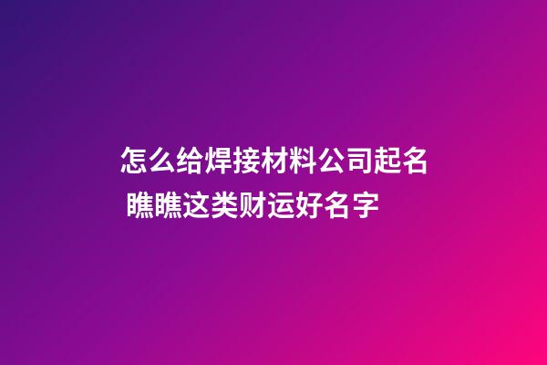 怎么给焊接材料公司起名 瞧瞧这类财运好名字-第1张-公司起名-玄机派